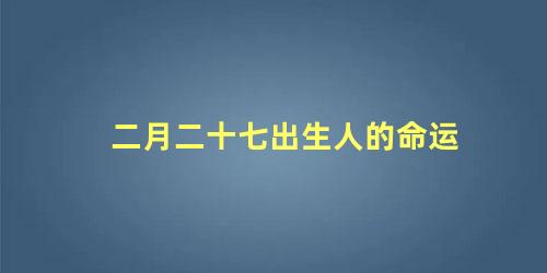 二月二十七出生人的命运