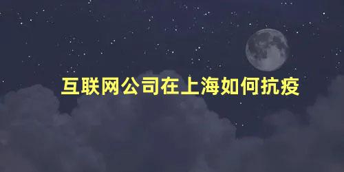 互联网公司在上海如何抗疫