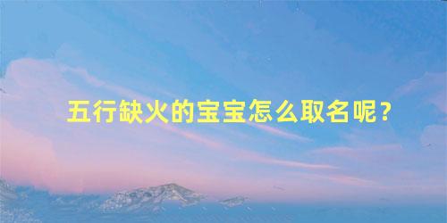 五行缺火的宝宝怎么取名呢？