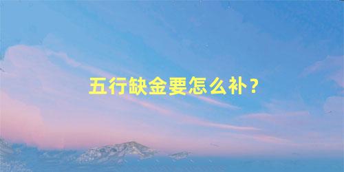 五行缺金要怎么补？