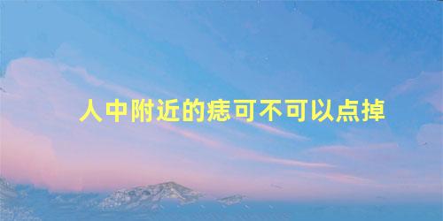 人中附近的痣可不可以点掉