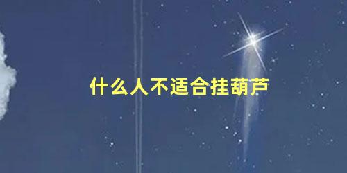 什么人不适合挂葫芦