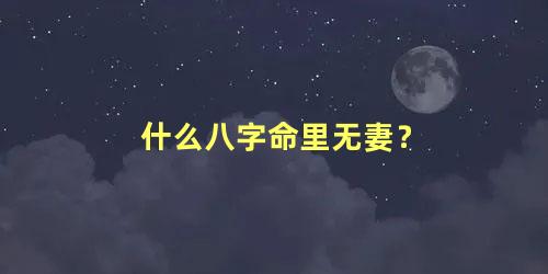 什么八字命里无妻？