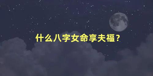 什么八字女命享夫福？