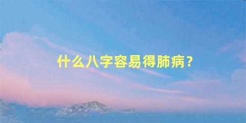 什么八字容易得肺病？