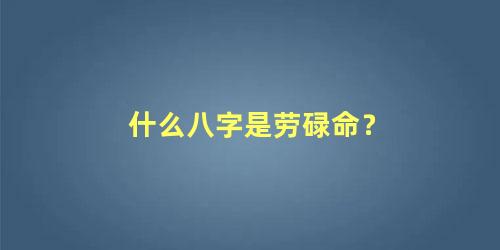 什么八字是劳碌命？