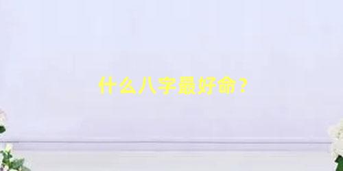 什么八字最好命？