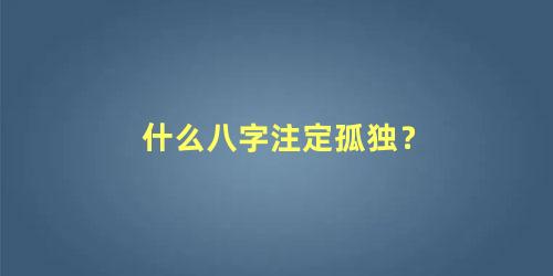 什么八字注定孤独？