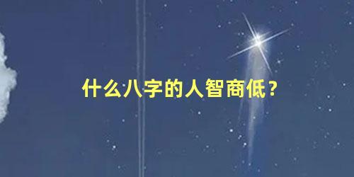 什么八字的人智商低？