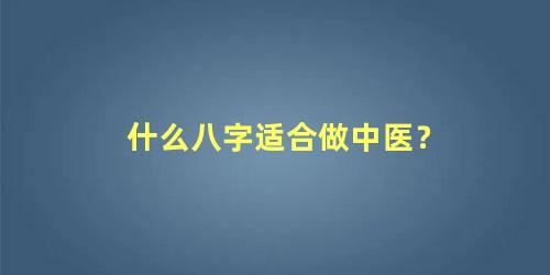 什么八字适合做中医？