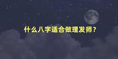 什么八字适合做理发师？