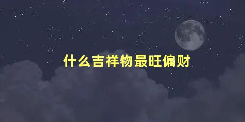 什么吉祥物最旺偏财