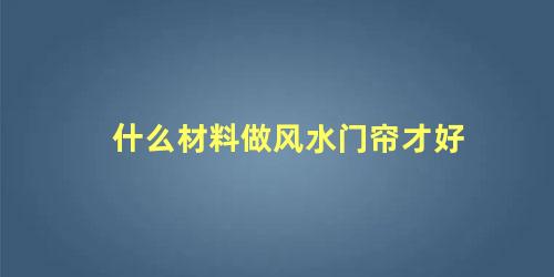什么材料做风水门帘才好