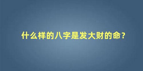 什么样的八字是发大财的命？
