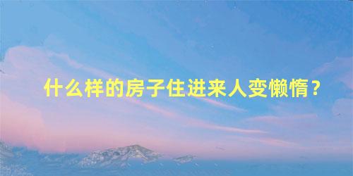 什么样的房子住进来人变懒惰？