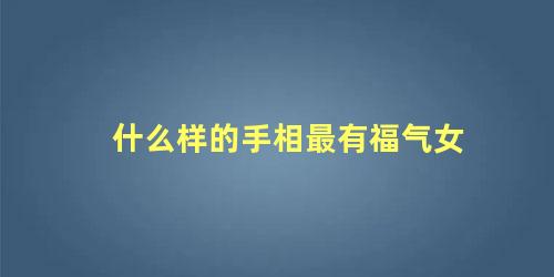 什么样的手相最有福气女