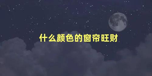 什么颜色的窗帘旺财