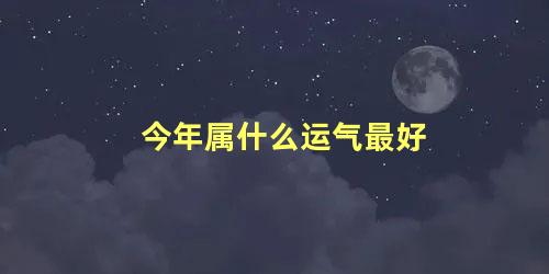 今年属什么运气最好