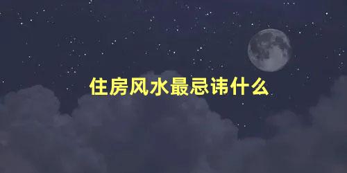 住房风水最忌讳什么