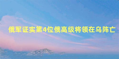 俄军证实第4位俄高级将领在乌阵亡