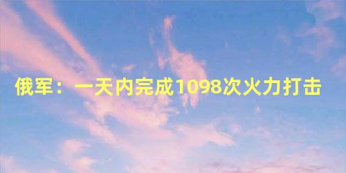 俄军：一天内完成1098次火力打击