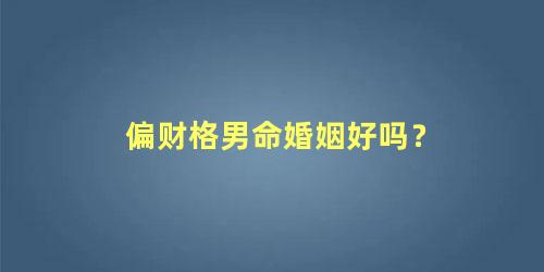 偏财格男命婚姻好吗？