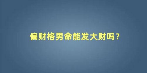 偏财格男命能发大财吗？