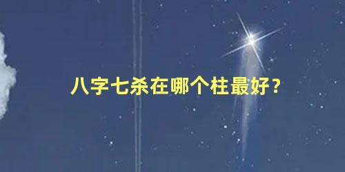 八字七杀在哪个柱最好？