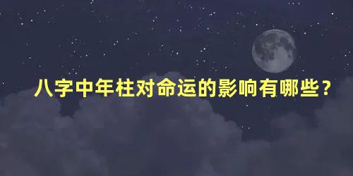 八字中年柱对命运的影响有哪些？