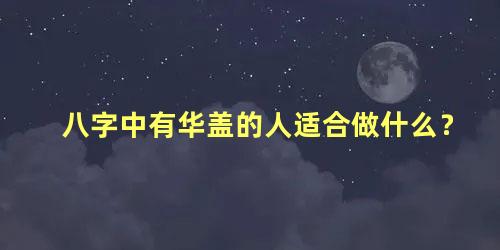 八字中有华盖的人适合做什么？