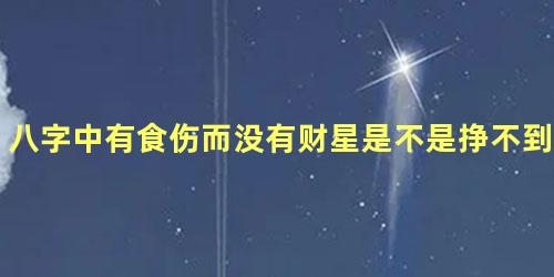 八字中有食伤而没有财星是不是挣不到钱？