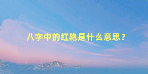八字中的红艳是什么意思？