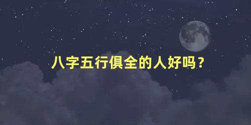 八字五行俱全的人好吗？