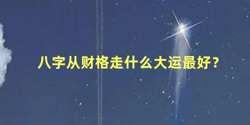 八字从财格走什么大运最好？