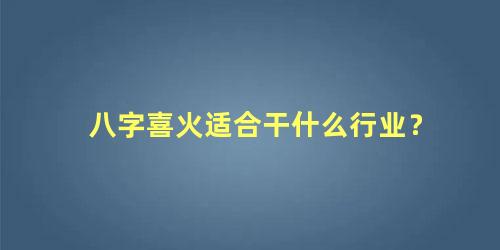 八字喜火适合干什么行业？