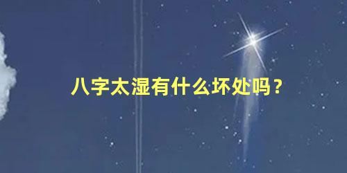 八字太湿有什么坏处吗？