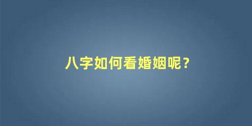 八字如何看婚姻呢？
