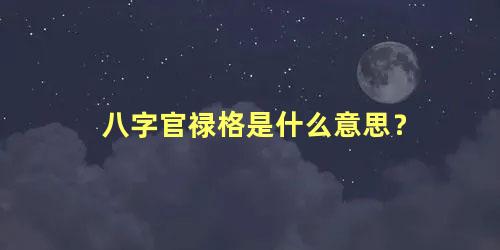 八字官禄格是什么意思？