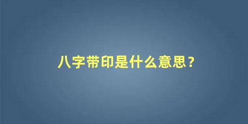 八字带印是什么意思？