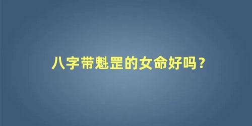 八字带魁罡的女命好吗？