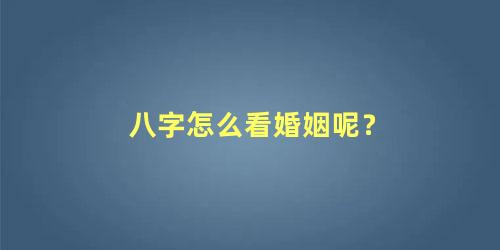 八字怎么看婚姻呢？
