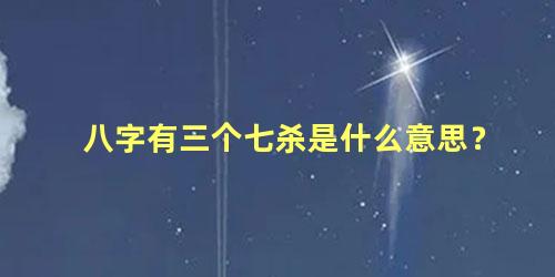 八字有三个七杀是什么意思？