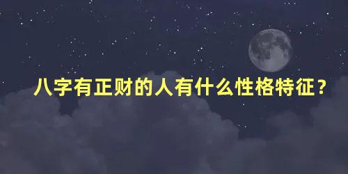 八字有正财的人有什么性格特征？