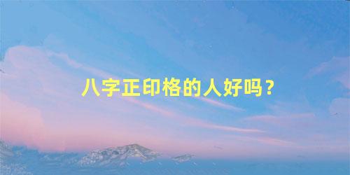 八字正印格的人好吗？