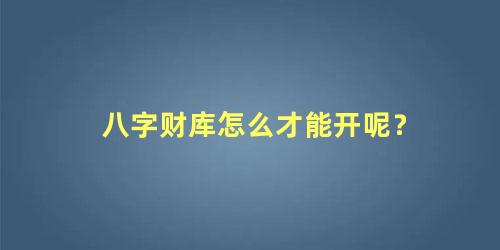 八字财库怎么才能开呢？