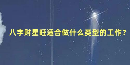 八字财星旺适合做什么类型的工作？