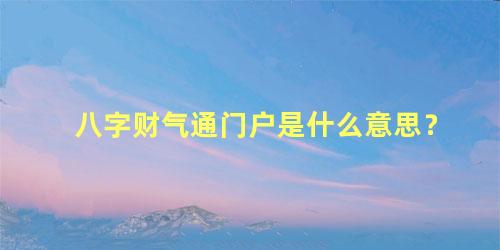 八字财气通门户是什么意思？