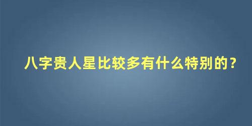 八字贵人星比较多有什么特别的？