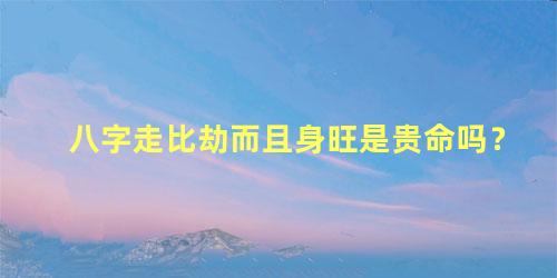 八字走比劫而且身旺是贵命吗？