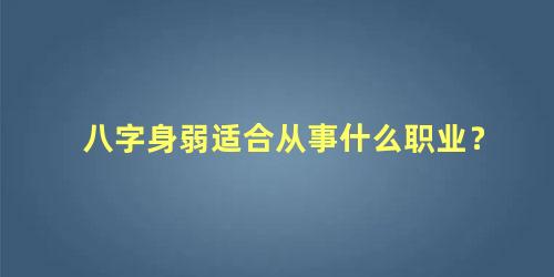 八字身弱适合从事什么职业？